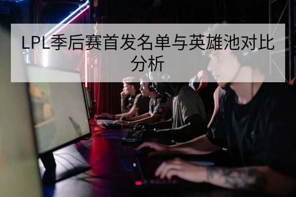 LPL季后赛首发名单与英雄池对比分析