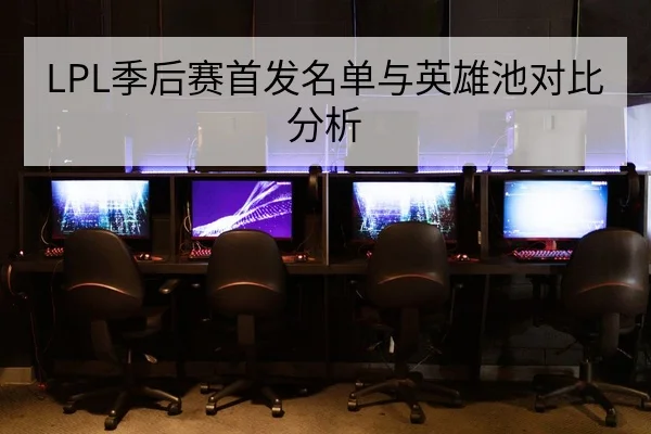LPL季后赛首发名单与英雄池对比分析
